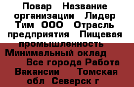 Повар › Название организации ­ Лидер Тим, ООО › Отрасль предприятия ­ Пищевая промышленность › Минимальный оклад ­ 22 000 - Все города Работа » Вакансии   . Томская обл.,Северск г.